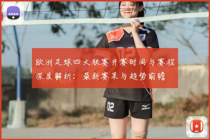 欧洲足球四大联赛开赛时间与赛程深度解析:最新赛果与趋势前瞻