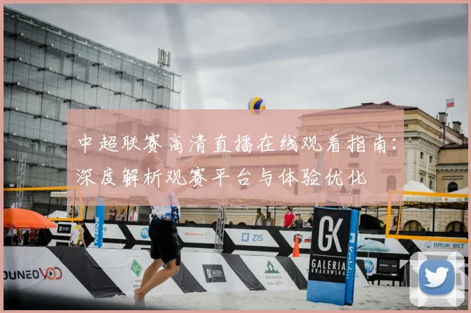 中超联赛高清直播在线观看指南：深度解析观赛平台与体验优化