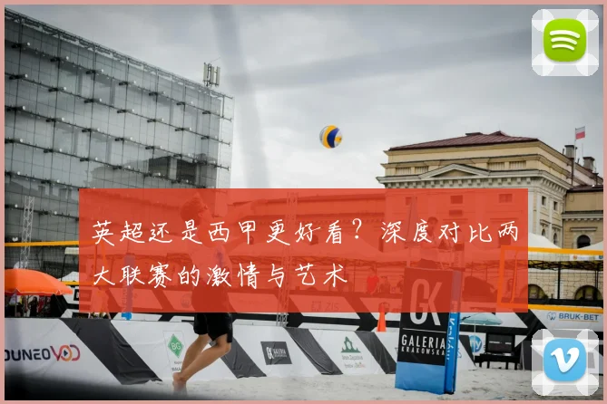 英超还是西甲更好看?深度对比两大联赛的激情与艺术