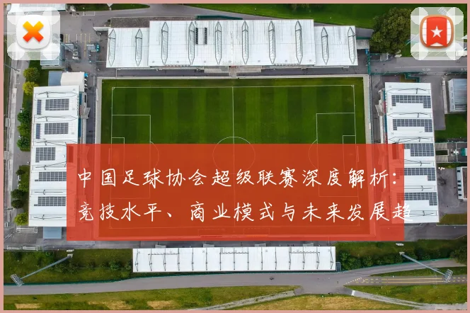 中国足球协会超级联赛深度解析:竞技水平、商业模式与未来发展趋势_20260610190307
