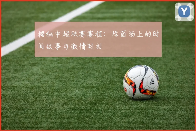 揭秘中超联赛赛程：绿茵场上的时间故事与激情时刻