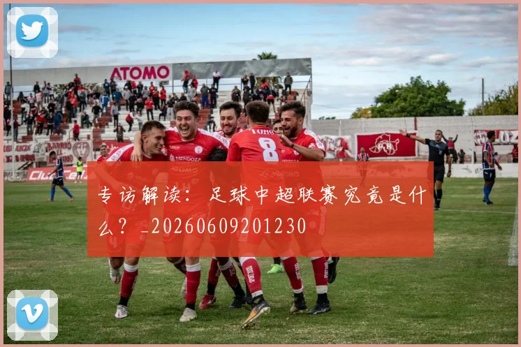 专访解读：足球中超联赛究竟是什么？_20260609201230