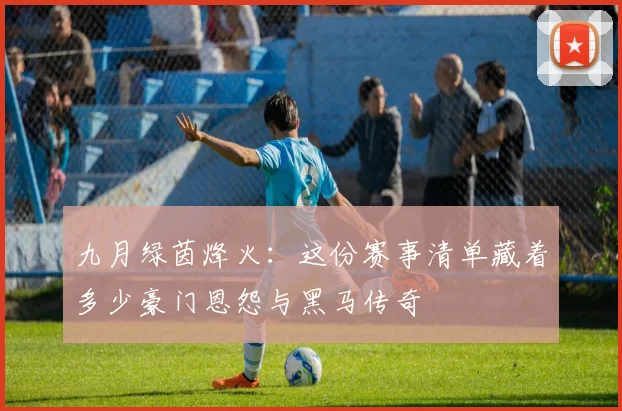 九月绿茵烽火：这份赛事清单藏着多少豪门恩怨与黑马传奇
