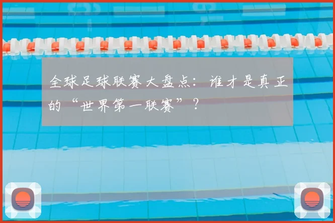 全球足球联赛大盘点：谁才是真正的“世界第一联赛”？