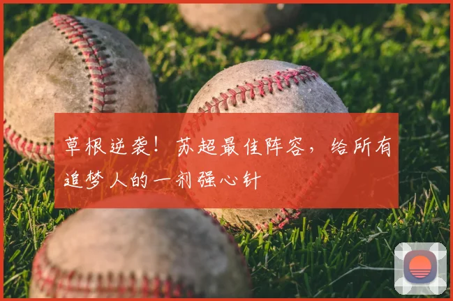 草根逆袭！苏超最佳阵容，给所有追梦人的一剂强心针