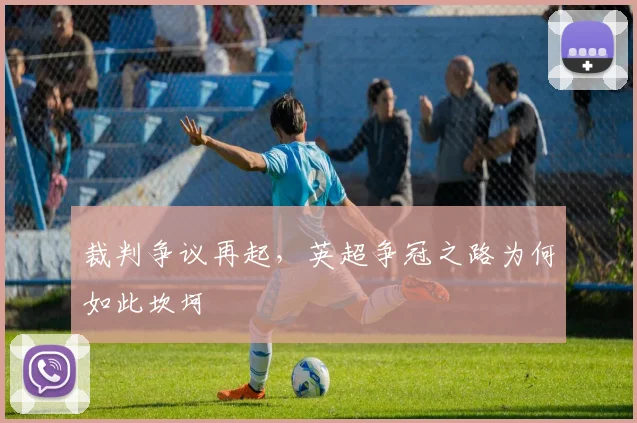 裁判争议再起，英超争冠之路为何如此坎坷