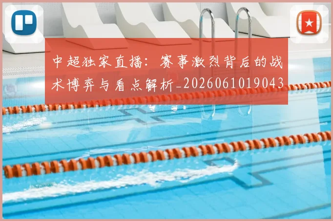 中超独家直播:赛事激烈背后的战术博弈与看点解析_20260610190436