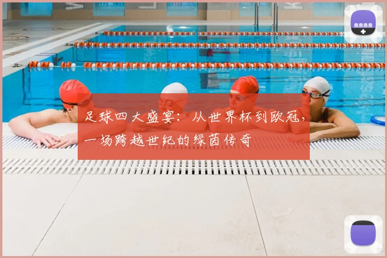 足球四大盛宴：从世界杯到欧冠，一场跨越世纪的绿茵传奇