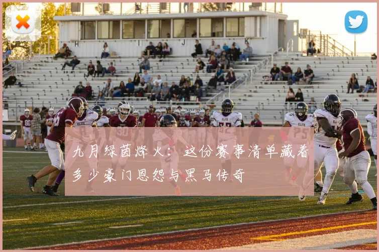 九月绿茵烽火：这份赛事清单藏着多少豪门恩怨与黑马传奇