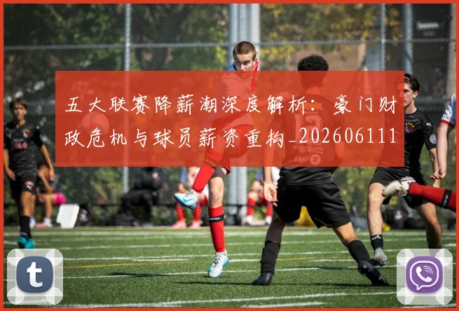 五大联赛降薪潮深度解析：豪门财政危机与球员薪资重构_20260611141836