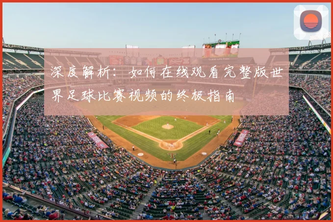 深度解析:如何在线观看完整版世界足球比赛视频的终极指南