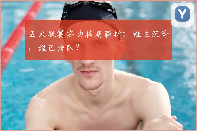 五大联赛实力格局解析：谁主沉浮，谁已掉队？