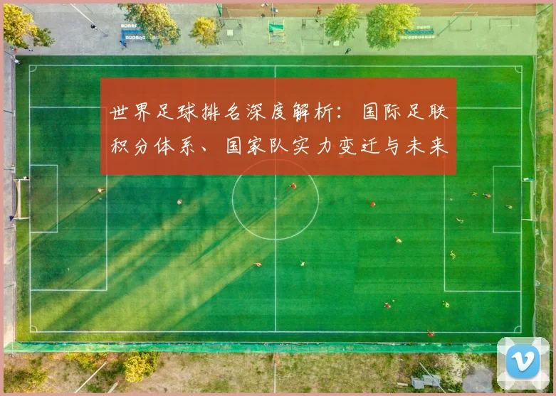 世界足球排名深度解析:国际足联积分体系、国家队实力变迁与未来格局展望_20260609201429