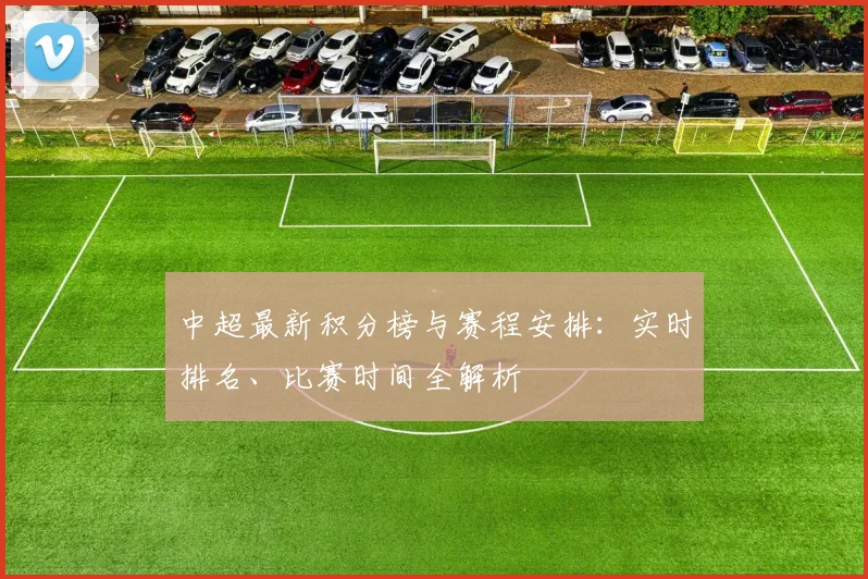 中超最新积分榜与赛程安排：实时排名、比赛时间全解析