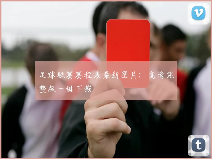 足球联赛赛程表最新图片:高清完整版一键下载